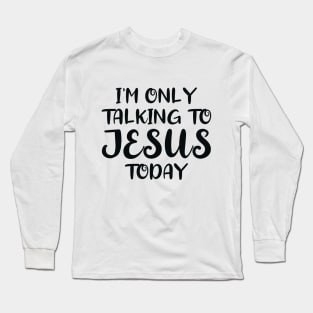 I'm Only Talking to Jesus Today Long Sleeve T-Shirt